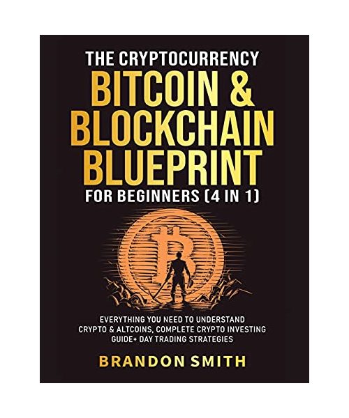 The Cryptocurrency, Bitcoin & Blockchain Blueprint For Beginners (4 in 1): Everything You Need To Understand Crypto& Altcoins, Complete Crypto Investi