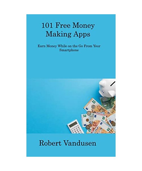 101 Free Money Making Apps: Earn Money While on the Go From Your Smartphone