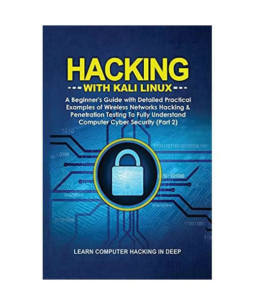 Hacking With Kali Linux: A Beginner's Guide with Detailed Practical Examples of Wireless Networks Hacking & Penetration Testing To Fully Understand Computer Cyber Security (Part 2)