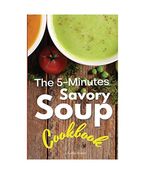 The 5-Minutes Savory Soups Cookbook