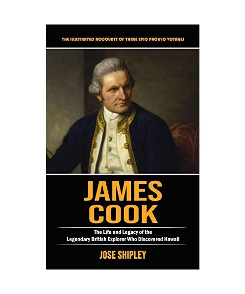 James Cook: The Illustrated Accounts of Three Epic Pacific Voyages (The Life and Legacy of the Legendary British Explorer Who Disc
