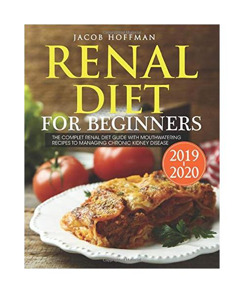 Renal Diet for Beginners 2019: The Complete Renal Diet Guide with Mouthwatering Recipes to Managing Chronic Kidney Disease