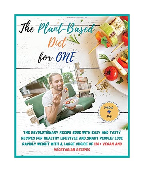 The Plant-Based Diet for One: COOKBOOK + DIET EDITION-The Revolutionary Recipe Book with Easy and Tasty Recipes for Healthy Lifestyle and Smart ... Choice of 120+ Vegan and Vegetarian Recipes!!