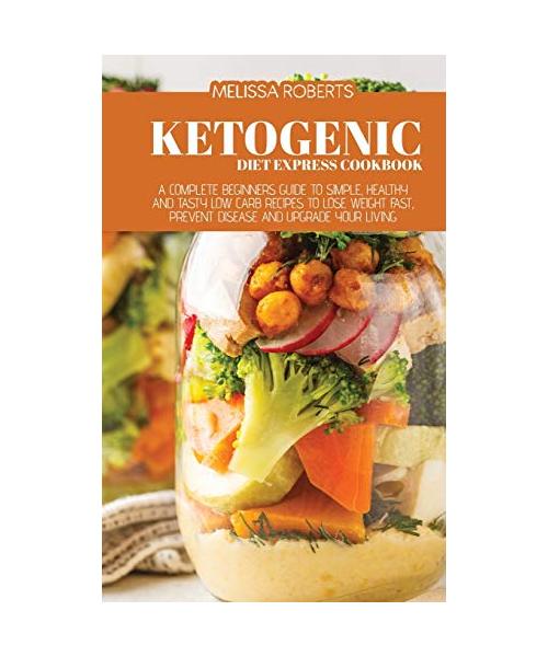 Ketogenic Diet Express Cookbook: A Complete Beginners Guide To Simple, Healthy And Tasty Low Carb Recipes To Lose Weight Fast, Prevent Disease And Upg