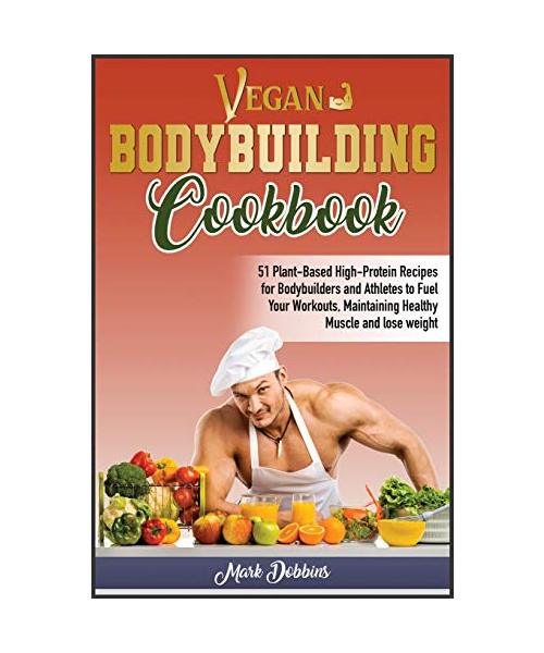 Vegan Bodybuilding Cookbook: 51 Plant-Based High-Protein Recipes for Bodybuilders and Athletes to Fuel Your Workouts, Maintaining Healthy Muscle an