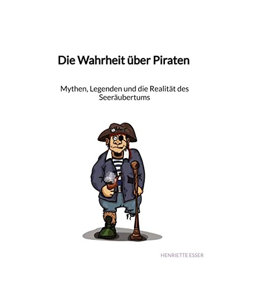 Die Wahrheit über Piraten - Mythen, Legenden und die Realität des Seeräubertums