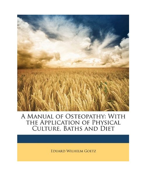 A Manual of Osteopathy: With the Application of Physical Culture, Baths and Diet