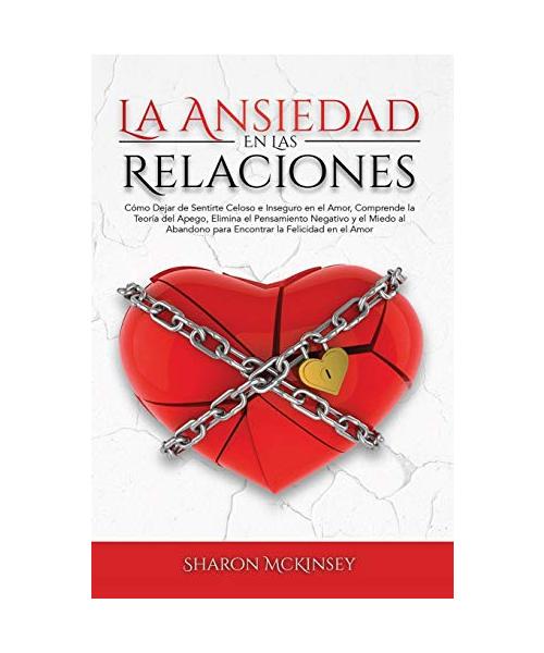 La Ansiedad en las Relaciones: Cómo Dejar de Sentirte Celoso e Inseguro, Comprende la Teoría del Apego, Elimina el Pensamiento Negativo y el Miedo al