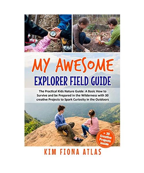 My Awesome Explorer Field Guide: The Practical Kids Nature Guide: A Basic How-to-Survive and Be Prepared in the Wilderness Book with 30 Creative Proje