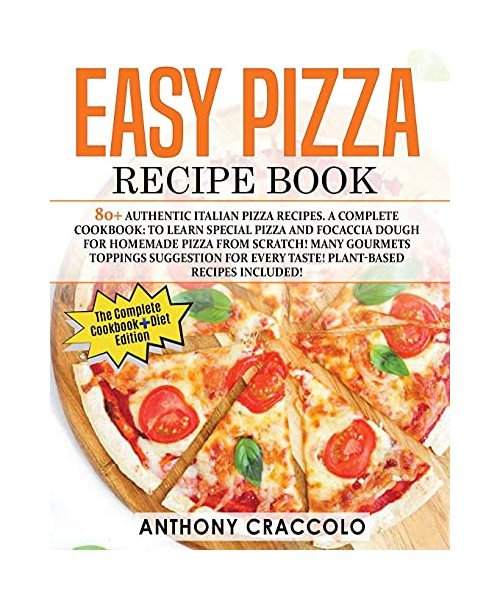 Easy Pizza Recipe Book: RECIPE BOOK and COOKING INFO Edition: 80+ Authentic Italian Pizza Recipes. A Complete Cookbook: to Learn Special Pizza and ... Every Taste! Plant-Based Recipes Included!!