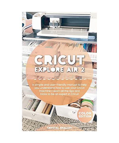 Cricut Explore Air 2: A simple and user-friendly manual to help you understand how to use your Cricut machine Learn all the tips and tricks