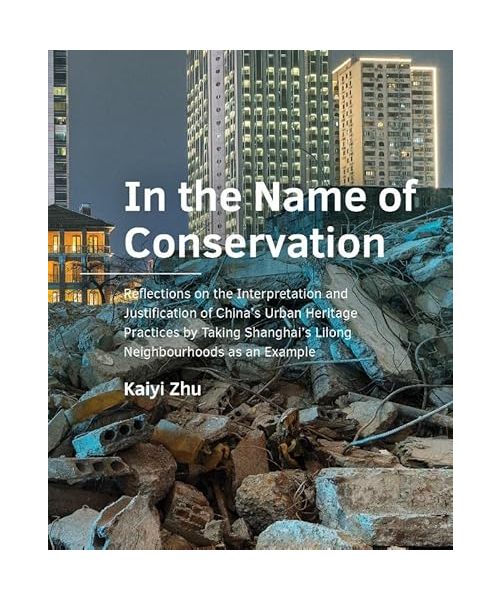 In the Name of Conservation: Reflections on the ­Interpretation and Justification of China’s Urban Heritage Practices by Taking Shanghai’s Lilong ... (A+BE Architecture and the Built Environment)