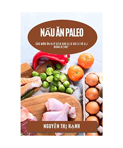 Nấu Ăn Paleo: Các Món Ăn Hấp Dẫn cho Sức Khỏe và Sự Năng Động