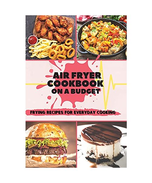 Air Fryer Cookbook On A Budget: Frying Recipes for Everyday Cooking