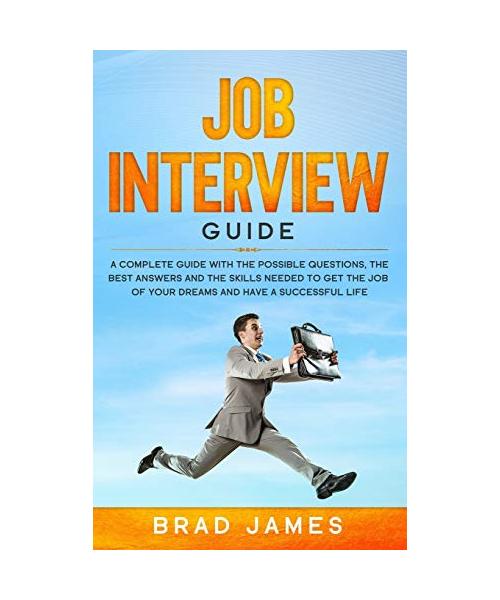 Job Interview Guide: A Complete Guide with the Possible Questions, the Best Answers and the Skills Needed to Get the Job of Your Dreams and