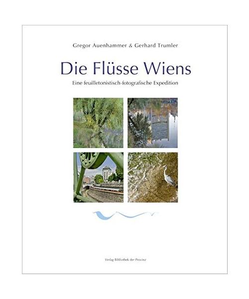 Die Flüsse Wiens: Eine feuilletonistisch-fotografische Expedition