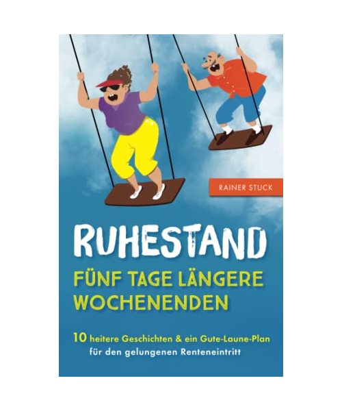 Ruhestand - Fünf Tage längere Wochenenden - 10 heitere Geschichten und ein Gute-Laune-Plan für den gelungenen Renteneintritt