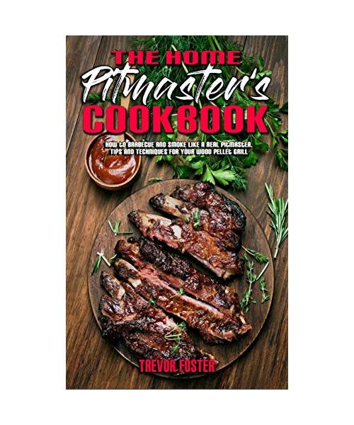 The Home Pitmaster's Cookbook: How to Barbecue and Smoke like a Real Pitmaster. Tips and Techniques for Your Wood Pellet Grill