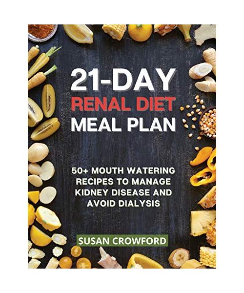 21-Day Renal Diet Meal Plan: 50+ Mouth-Watering Recipes to Manage Kidney Disease and Avoid Dialysis