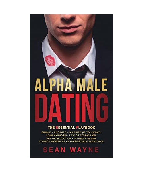 ALPHA MALE DATING. The Essential Playbook: Single → Engaged → Married (If You Want). Love Hypnosis, Law of Attraction, Art of Seduction, I
