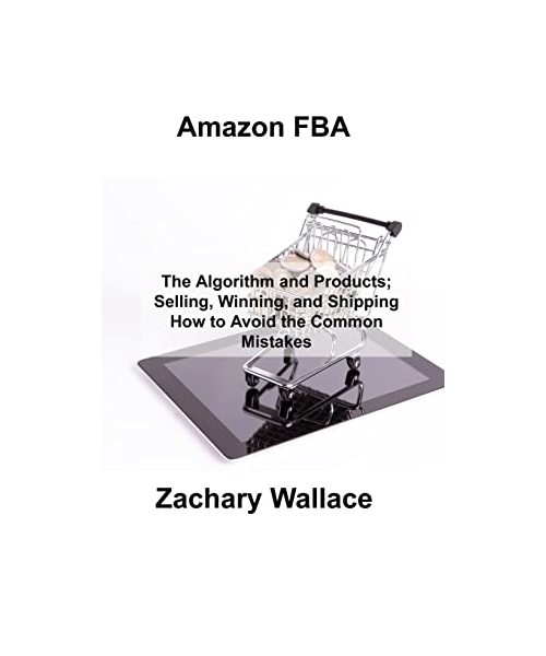 Amazon FBA: The Algorithm and Products; Selling, Winning, and Shipping How to Avoid the Common Mistakes