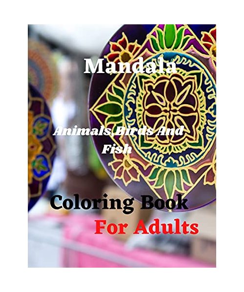 Mandala Animals, Birds And Fish Coloring Book For Adults: Amazing new Adult Coloring Book Featuring 70 of the World's Most Beautiful Mandalas for Stre