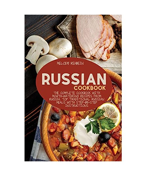 Russian Cookbook: The complete cookbook with Mouth-Watering recipes from Russia. Top Traditional Russian Meals with step-by-step instruc