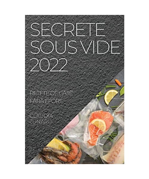 Secrete Sous Vide 2022: ReȚete de GĂtit FĂrĂ Efort