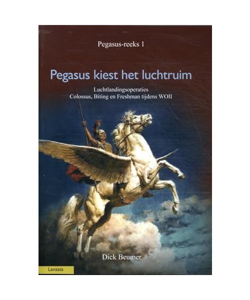 Pegasus kiest het luchtruim: luchtlandingsoperaties Colossus, Biting en Freshman tijdens WOII (Pegasus reeks, 1)
