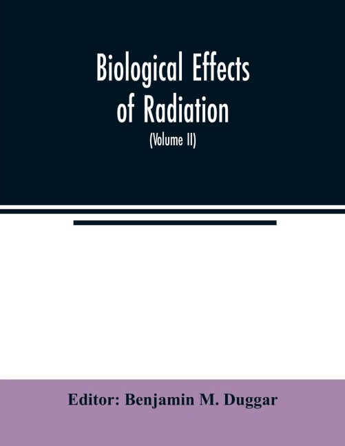 Biological effects of radiation; mechanism and measurement of radiation, applications in biology, photochemical reactions, effects of radiant energy on organisms and organic products (Volume II)