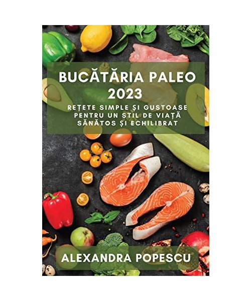 Bucătăria paleo 2023: Rețete simple și gustoase pentru un stil de viață sănătos și echilibrat