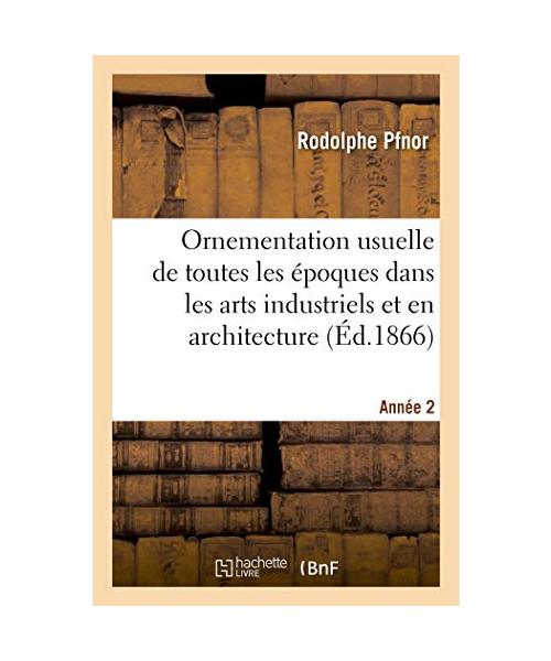 Ornementation Usuelle de Toutes Les Époques Dans Les Arts Industriels Et En Architecture