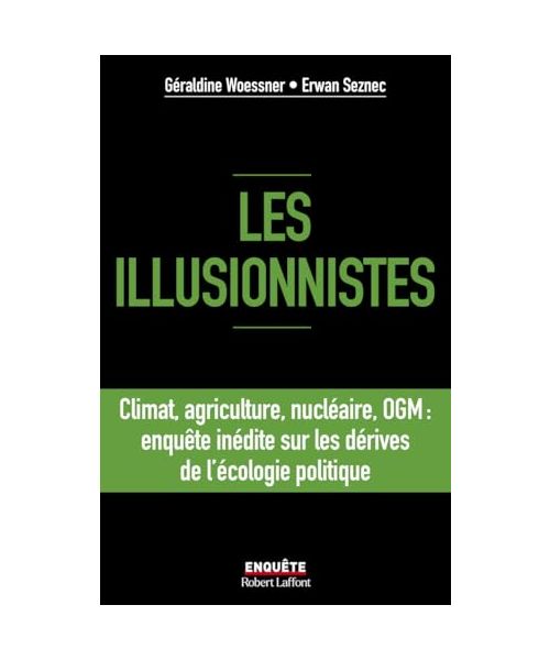 Les illusionnistes - Climat, agriculture, nucléaire, OGM : l'enquête inédite sur les dérives de l'écologie politique: Climat, agriculture, nucléaire, ... sur les dérives de l'écologie politique