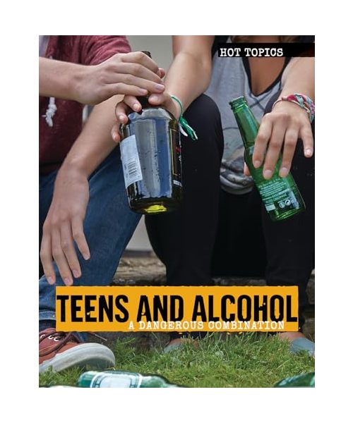 Teens and Alcohol: A Dangerous Combination (Hot Topics)