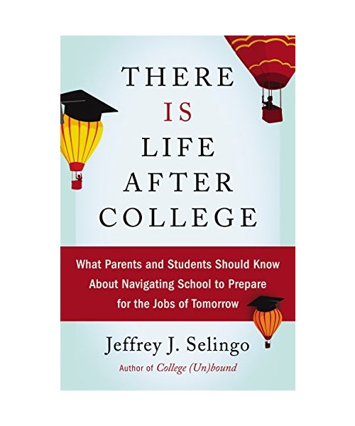 There Is Life After College: What Parents and Students Should Know about Navigating School to Prepare for the Jobs of Tomorrow