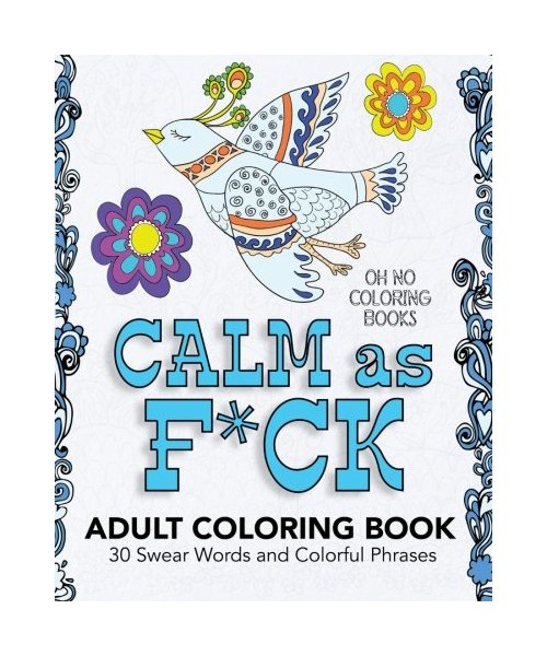 Calm As F*ck - Adult Coloring Book: 30 Swear Words and Colorful Phrases
