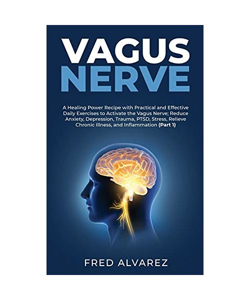 Vagus Nerve: A Healing Power Recipe with Practical and Effective Daily Exercises to Activate the Vagus Nerve; Reduce Anxiety, Depre