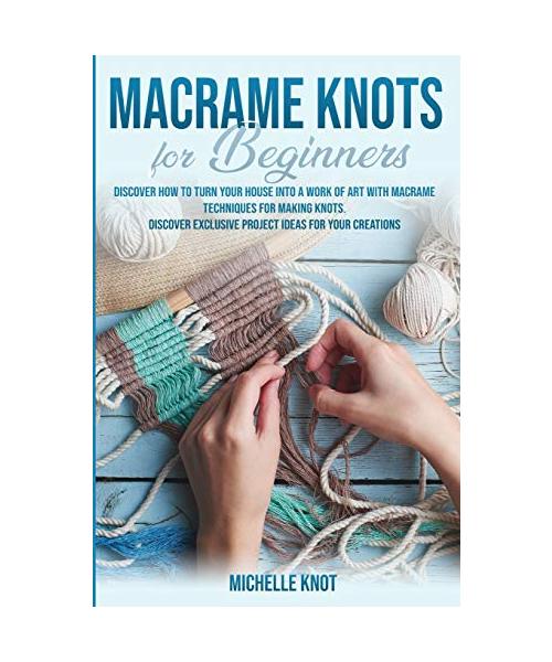 Macramè Knots Book For Beginners: Discover How to Turn your House into a Work of Art with Macramè Technicques for Making Knots. Discover Exclusive Pro
