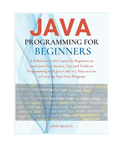 Java Programming For Beginners: A Definitive Crash Course for Beginners to Learn Java Fast. Secrets, Tips and Tricks to Programming with Java Code in