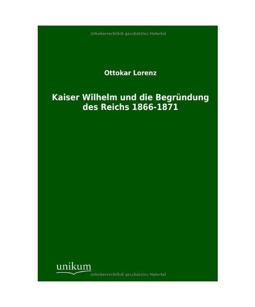 Kaiser Wilhelm und die Begründung des Reichs 1866-1871