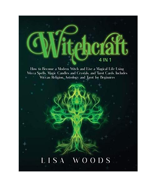 Witchcraft: 4 IN 1. How to Become a Modern Witch and Live a Magical Life Using Wicca Spells, Magic Candles and Crystals, and Tarot