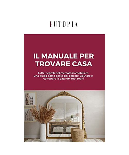 Il manuale per trovare casa: Tutti i segreti del mercato immobiliare: una guida passo passo per cercare, valutare e comprare la casa dei tuoi sogni