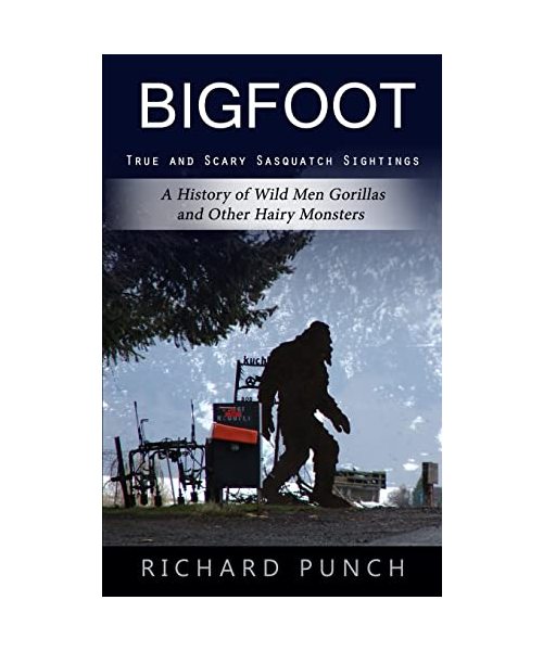 Bigfoot: True and Scary Sasquatch Sightings (A History of Wild Men Gorillas and Other Hairy Monsters)