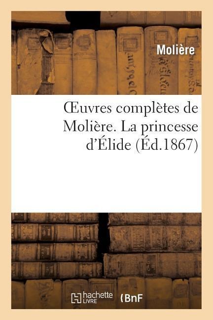 Oeuvres complètes de Molière. La princesse d'Élide