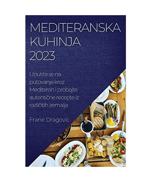 Mediteranska kuhinja 2023: Uputite se na putovanje kroz Mediteran i probajte autentične recepte iz različitih zemalja