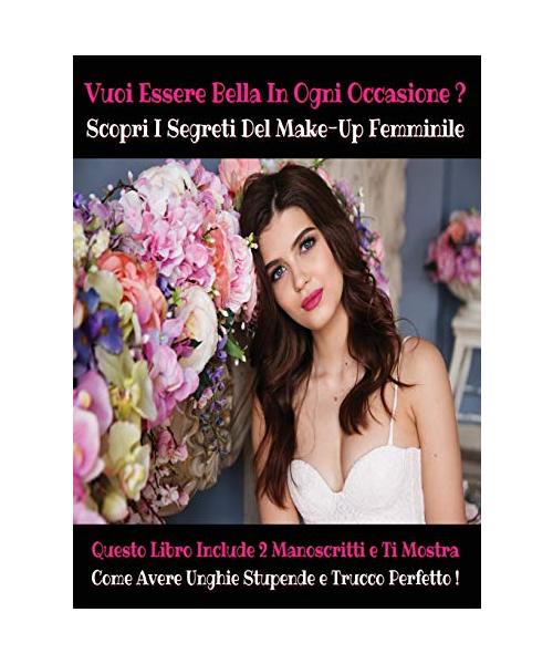 [ 2 Books in 1 ] - Vuoi Essere Bella in Ogni Occasione ? Scopri I Segreti del Make-Up Femminile: Questo Libro Include 2 Manoscritti e Ti Mostra Come A