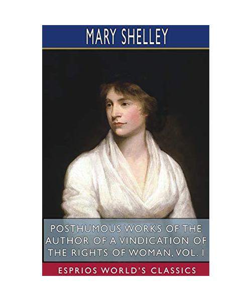 Posthumous Works of the Author of A Vindication of the Rights of Woman, Vol. I (Esprios Classics)