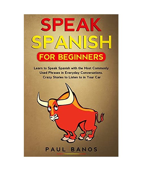 Speak Spanish for Beginners: Learn to Speak Spanish with the Most Commonly Used Phrases in Everyday Conversations. Crazy Stories to Listen to in your Car (Color Version)