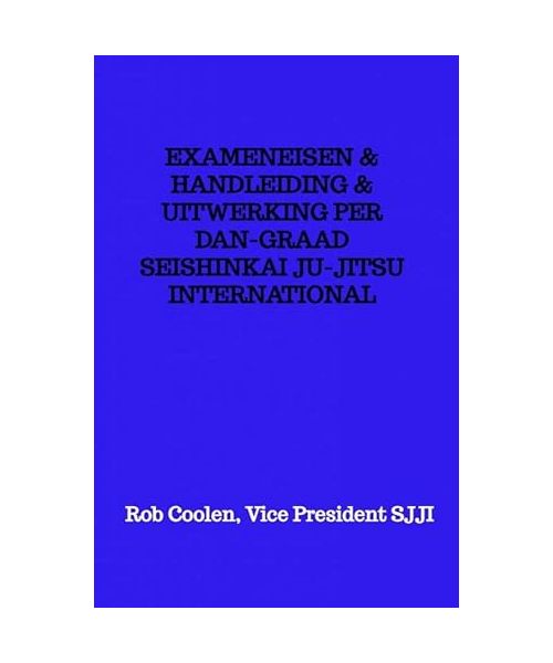 EXAMENEISEN & HANDLEIDING & UITWERKING PER DAN-GRAAD SEISHINKAI JU-JITSU INTERNATIONAL
