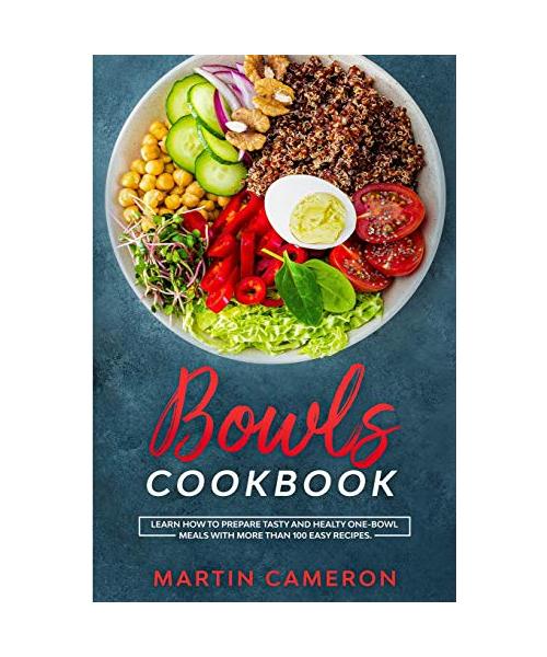 Bowls Cookbook: Learn How to Prepare Tasty and Healty One-Bowl Meals with More than 100 Easy Recipes